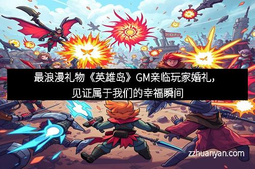 最浪漫礼物《英雄岛》GM亲临玩家婚礼，见证属于我们的幸福瞬间